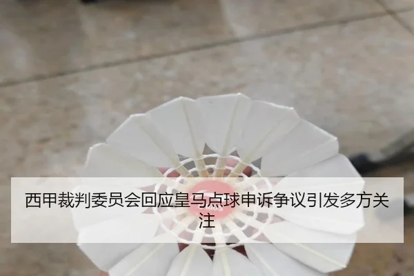 西甲裁判委员会回应皇马点球申诉争议引发多方关注