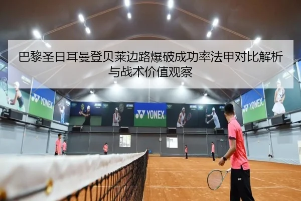 巴黎圣日耳曼登贝莱边路爆破成功率法甲对比解析与战术价值观察