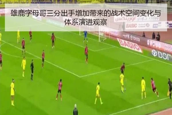 雄鹿字母哥三分出手增加带来的战术空间变化与体系演进观察