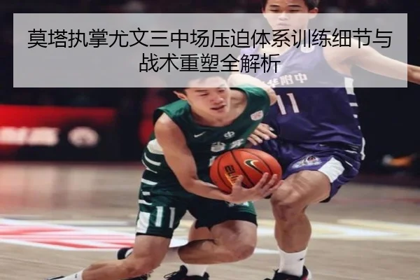 莫塔执掌尤文三中场压迫体系训练细节与战术重塑全解析