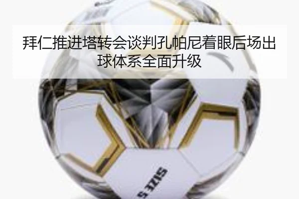 拜仁推进塔转会谈判孔帕尼着眼后场出球体系全面升级